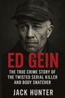 Ed Gein: The True Crime Story of the Twisted Serial Killer and Body Snatcher - Jack Hunter - 9798998811609