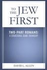 To the Jew First, Two-Part Romans: A Structural Game Changer? - David L. Allen - 9798998825620