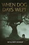 When Dog Days Wept - Benjamin Bishop - 9798998983603