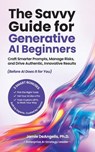 The Savvy Guide for Generative AI Beginners: Craft Smarter Prompts, Manage Risks, and Drive Authentic, Innovative Results (Before AI Does It for You) - Jamie DeAngelis - 9798999129024