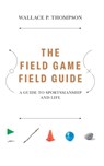 The Field Game Field Guide: A Guide to Sportsmanship and Life - Wallace Peter Thompson - 9798999249203