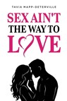 Sex Ain't The Way To Love - Tavia Mapp-Deterville - 9798999365408