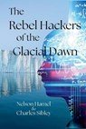 The Rebels Hackers of the Glacial Dawn - Nelson Hamel ; Charles Sibley - 9798999622594