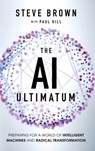 The AI Ultimatum: Preparing for a World of Intelligent Machines and Radical Transformation - Steve Brown - 9798999758309