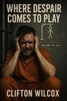 Where Despair Comes To Play - Clifton Wilcox - 9798999856531