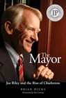 The Mayor: Joe Riley and the Rise of Charleston - Brian Hicks - 9798999878205