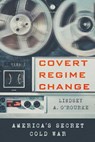 Covert Regime Change - Lindsey A. O'Rourke - 9781501761737