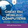 Great Big World of Computers - History and Evolution - Baby Professor - 9781682800867