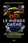 Le monde caché - Comment les champignons façonnent notre monde et influencent nos vies - Comment les - Merlin Sheldrake - 9782412069196