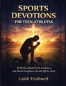 Sports Devotions for Teen Athletes: 52 Weeks to Build Faith, Confidence, and Mental Toughness On and Off the Field - Caleb Truthwell - 9798254364153
