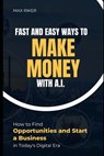 Fast And Easy Ways To Make Money With A.I.: How To Find Opportunities & Start A Business - Max Riker - 9798861585200