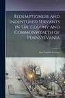 Redemptioners and Indentured Servants in the Colony and Commonwealth of Pennsylvania; 1 - GEISER,  Karl Frederick B. 1869 - 9781014592453