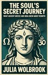 The Soul's Secret Journey What Ancient Greece and India Knew About Rebirth - Julia Wolbrook - 9798224923472