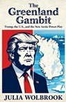 The Greenland Gambit Trump, the U.S., and the New Arctic Power Play - Julia Wolbrook - 9798233510076
