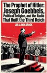 The Prophet of Hitler Joseph Goebbels, Political Religion, and the Radio That Built the Third Reich - Julia Wolbrook - 9798233606069