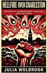 Hellfire Over Charleston 546 Days of Bombardment, Survival, and Defiance - Julia Wolbrook - 9798235104211