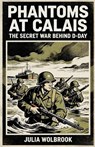 Phantoms at Calais The Secret War Behind D-Day - Julia Wolbrook - 9798235191297