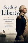 Seeds of Liberty Faith, Migration, and Power in the Making of the American Revolution - Julia Wolbrook - 9798235301818