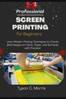 Professional Screen Printing for Beginners - Tyson C Morris - 9798278944461