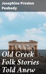 Old Greek Folk Stories Told Anew - Josephine Preston Peabody ; Claire Montrose - 4057664144034