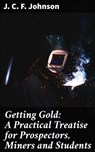 Getting Gold: A Practical Treatise for Prospectors, Miners and Students - J. C. F. Johnson ; Tara Reid - 4057664579058