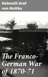 The Franco-German War of 1870-71 - Graf von Helmuth Moltke ; Erica Lancaster - 4057664579362