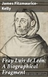 Fray Luis de León: A Biographical Fragment - James Fitzmaurice-Kelly ; Dorian Ellsworth - 4057664585592
