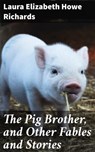 The Pig Brother, and Other Fables and Stories - Laura Elizabeth Howe Richards ; Beatrice Winthrop - 4057664592842