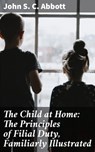 The Child at Home: The Principles of Filial Duty, Familiarly Illustrated - John S. C. Abbott - 4057664614063