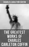 The Greatest Works of Charles Carleton Coffin - Charles Carleton Coffin ; Owen Hartley - 4064066051952