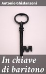 In chiave di baritono - Antonio Ghislanzoni ; Massimo Ruggieri - 4064066073459