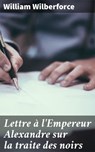 Lettre à l'Empereur Alexandre sur la traite des noirs - William Wilberforce - 4064066090166
