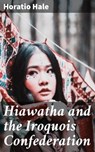 Hiawatha and the Iroquois Confederation - Horatio Hale ; Cassidy Whitfield - 4064066106409