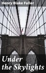 Under the Skylights - Henry Blake Fuller - 4064066134020