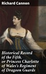 Historical Record of the Fifth, or Princess Charlotte of Wales's Regiment of Dragoon Guards - Richard Cannon ; Samantha Watts - 4064066135942