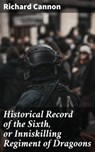 Historical Record of the Sixth, or Inniskilling Regiment of Dragoons - Richard Cannon ; Samantha Watts - 4064066151577