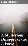 A Mysterious Disappearance: A Farce - George M. Baker - 4064066153977
