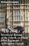 Historical Record of the Fourth, or Royal Irish Regiment of Dragoon Guards - Richard Cannon ; Samantha Watts - 4064066169190