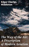 The Way of the Air: A Description of Modern Aviation - Edgar Charles Middleton - 4064066183448
