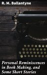Personal Reminiscences in Book Making, and Some Short Stories - R. M. Ballantyne - 4064066193744