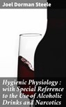 Hygienic Physiology : with Special Reference to the Use of Alcoholic Drinks and Narcotics - Joel Dorman Steele - 4064066197933