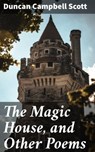 The Magic House, and Other Poems - Duncan Campbell Scott ; Owen Bradshaw - 4064066200817