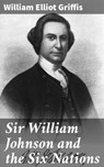 Sir William Johnson and the Six Nations - William Elliot Griffis ; Megan Ross - 4064066201081