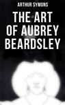 The Art of Aubrey Beardsley - Arthur Symons ; Jenna Saunders - 4064066396312