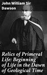 Relics of Primeval Life: Beginning of Life in the Dawn of Geological Time - John William Sir Dawson ; Dylan Holden - 4064066419813