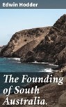 The Founding of South Australia. - Edwin Hodder ; Ethan West - 4066338086860