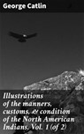 Illustrations of the manners, customs, & condition of the North American Indians, Vol. 1 (of 2) - George Catlin - 4066339524217