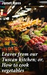 Leaves from our Tuscan kitchen; or, How to cook vegetables - Janet Ross ; Theo Remborough - 4066339528246