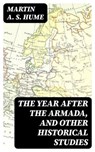 The Year after the Armada, and Other Historical Studies - Martin A. S. Hume ; Darren Fox - 8596547028192