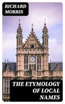 The Etymology of Local Names - Richard Morris ; Lucas Finch - 8596547028291